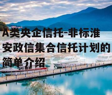 A类央企信托-非标淮安政信集合信托计划的简单介绍