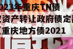 2023年重庆TN债权资产转让政府债定融（重庆地方债2021）