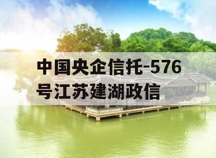 中国央企信托-576号江苏建湖政信