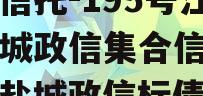 央企信托-195号江苏盐城政信集合信托计划（盐城政信标债
）