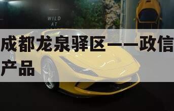 成都龙泉驿区——政信产品