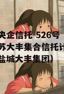 大央企信托-526号江苏大丰集合信托计划（盐城大丰集团）
