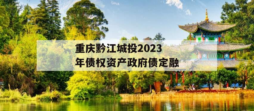 重庆黔江城投2023年债权资产政府债定融 重庆黔江城投2023年债权资产政府债定融