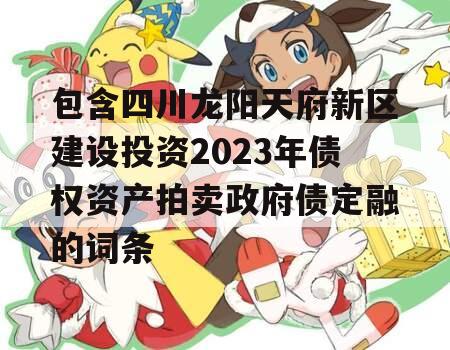 包含四川龙阳天府新区建设投资2023年债权资产拍卖政府债定融的词条