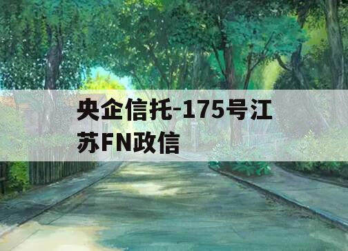 央企信托-175号江苏FN政信