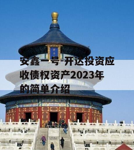 安鑫一号-开达投资应收债权资产2023年的简单介绍