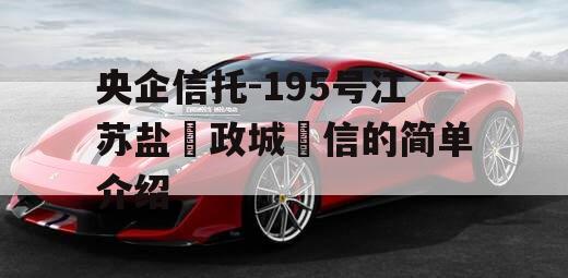 央企信托-195号江苏盐‮政城‬信的简单介绍