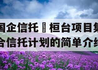 国企信托•桓台项目集合信托计划的简单介绍