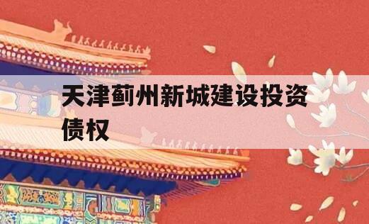 天津蓟州新城建设投资债权