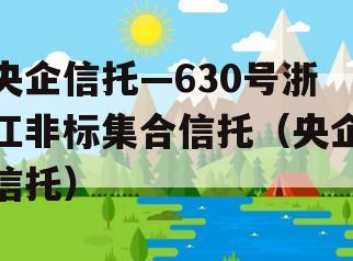 央企信托—630号浙江非标集合信托（央企信托）