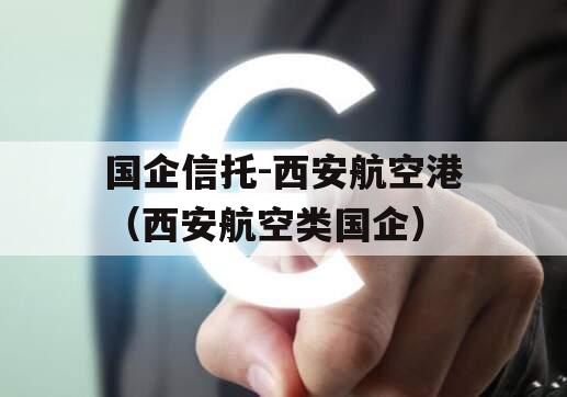 国企信托-西安航空港（西安航空类国企）