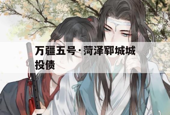 万疆五号·菏泽郓城城投债