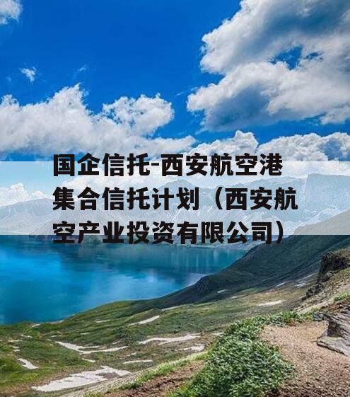 国企信托-西安航空港集合信托计划（西安航空产业投资有限公司）