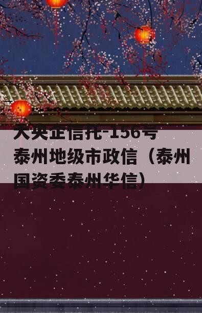 大央企信托-156号泰州地级市政信（泰州国资委泰州华信）