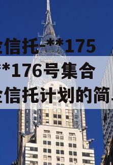 央企信托-**175号/**176号集合资金信托计划的简单介绍