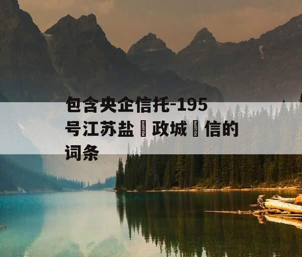 包含央企信托-195号江苏盐‮政城‬信的词条