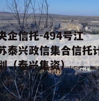 央企信托-494号江苏泰兴政信集合信托计划（泰兴集资）