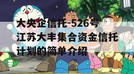 大央企信托-526号江苏大丰集合资金信托计划的简单介绍