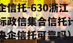 央企信托-630浙江非标政信集合信托计划（央企信托可靠吗）