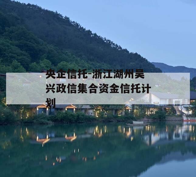 央企信托-浙江湖州吴兴政信集合资金信托计划