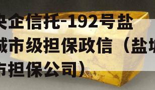 央企信托-192号盐城市级担保政信（盐城市担保公司）