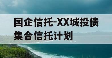 国企信托-XX城投债集合信托计划 国企信托-XX城投债集合信托计划
