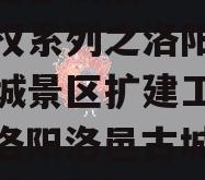 洛阳古都发展2023年债权系列之洛阳市洛邑古城景区扩建工程项目（洛阳洛邑古城门票多少钱一张）
