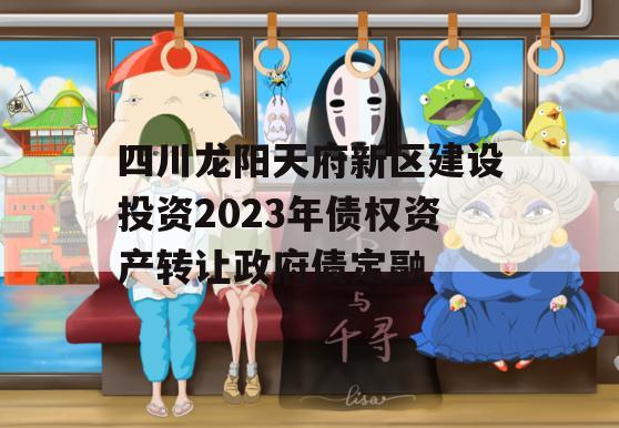 四川龙阳天府新区建设投资2023年债权资产转让政府债定融