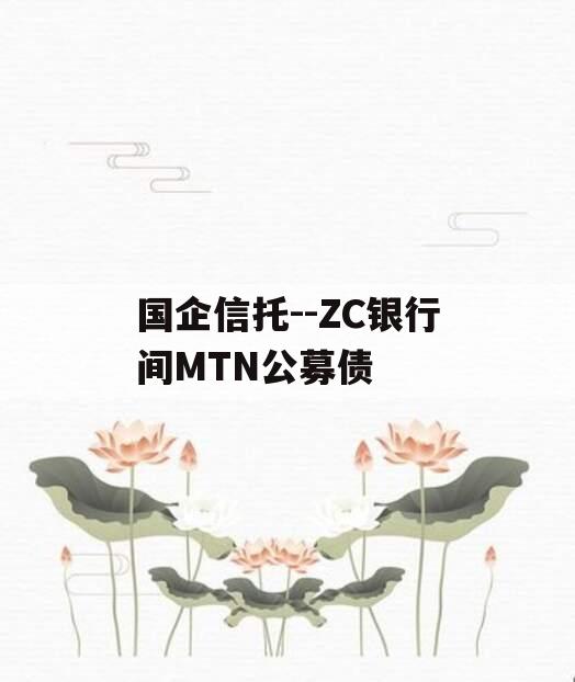 国企信托--ZC银行间MTN公募债 国企信托--ZC银行间MTN公募债