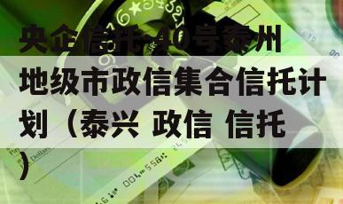 央企信托-40号泰州地级市政信集合信托计划（泰兴 政信 信托）