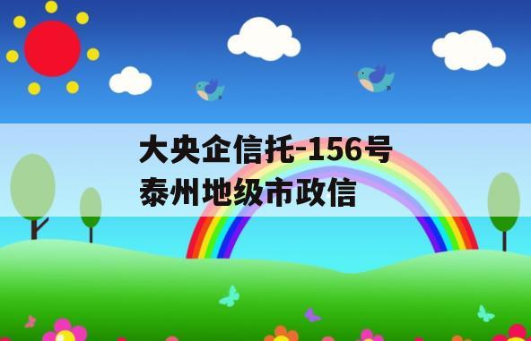 大央企信托-156号泰州地级市政信