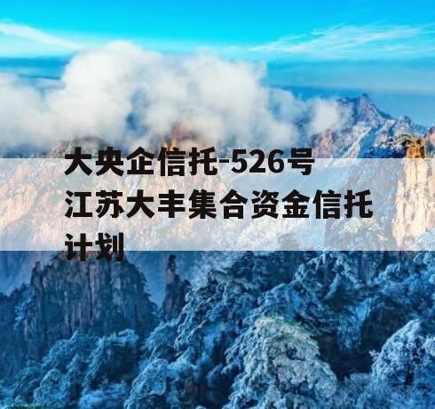 大央企信托-526号江苏大丰集合资金信托计划