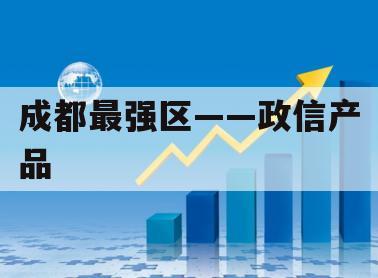 成都最强区——政信产品
