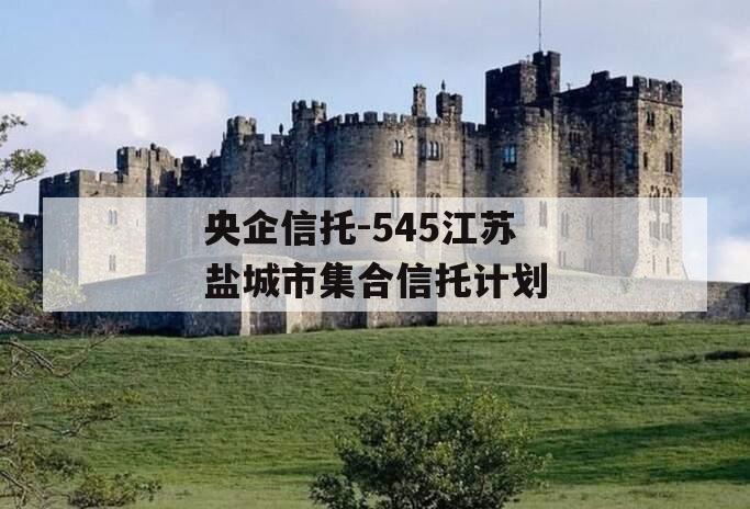 央企信托-545江苏盐城市集合信托计划