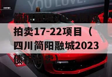 简阳融城2023债权拍卖17-22项目（四川简阳融城2023债权拍卖）
