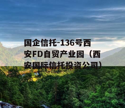 国企信托-136号西安FD自贸产业园（西安国际信托投资公司）