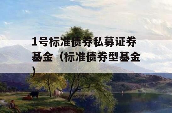 1号标准债券私募证券基金（标准债券型基金）