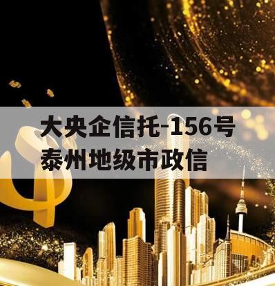 大央企信托-156号泰州地级市政信
