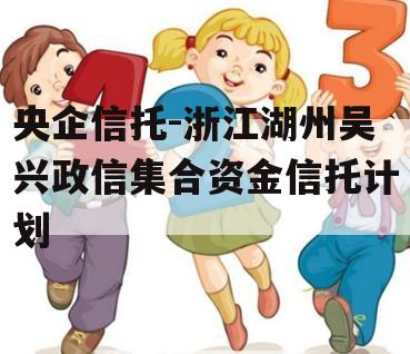 央企信托-浙江湖州吴兴政信集合资金信托计划