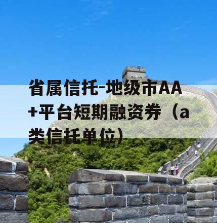 省属信托-地级市AA+平台短期融资券（a类信托单位）