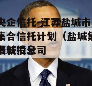 央企信托-江苏盐城市集合信托计划（盐城集资城投公司
最新消息）