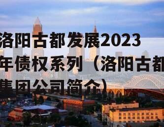洛阳古都发展2023年债权系列（洛阳古都集团公司简介）