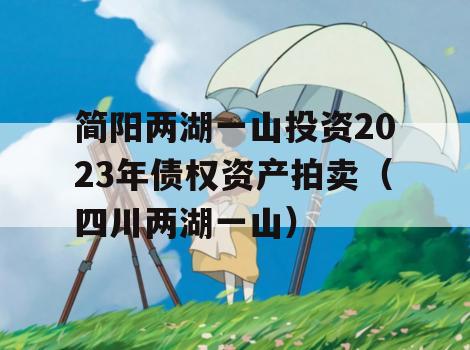 简阳两湖一山投资2023年债权资产拍卖（四川两湖一山）