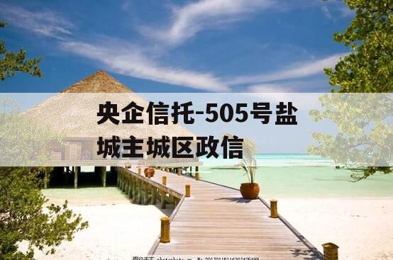央企信托-505号盐城主城区政信 央企信托-505号盐城主城区政信