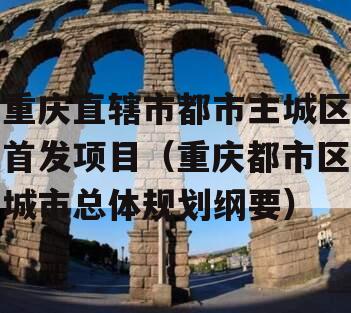 重庆直辖市都市主城区首发项目（重庆都市区城市总体规划纲要）