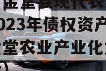 四川金堂县现代农业投资2023年债权资产（金堂农业产业化龙头企业）