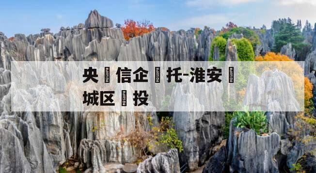 央‮信企‬托-淮安‮城区‬投