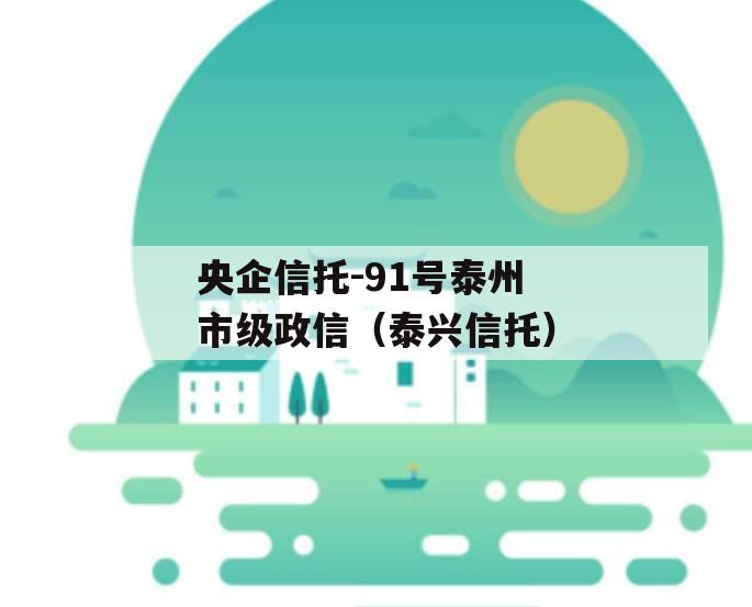 央企信托-91号泰州市级政信（泰兴信托）