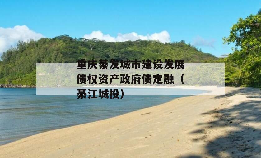 重庆綦发城市建设发展债权资产政府债定融（綦江城投）