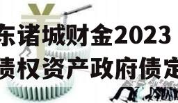 山东诸城财金2023年债权资产政府债定融 山东诸城财金2023年债权资产政府债定融